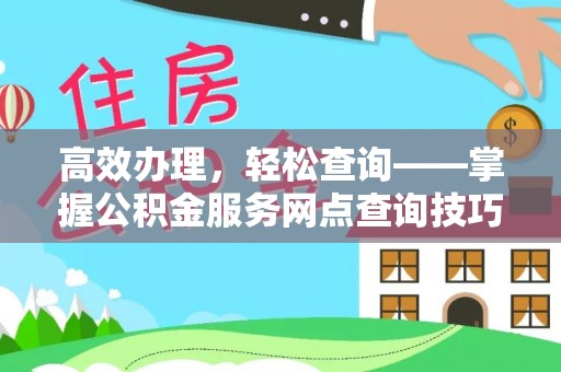 永新高效办理，轻松查询——掌握公积金服务网点查询技巧