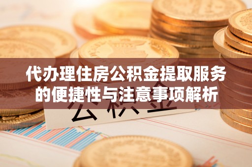 永新代办理住房公积金提取服务的便捷性与注意事项解析