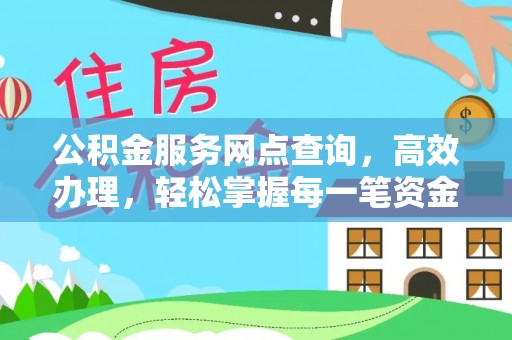 永新公积金服务网点查询，高效办理，轻松掌握每一笔资金动态