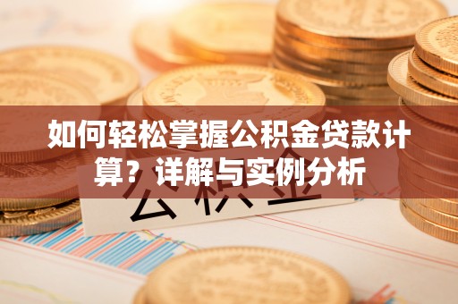 永新如何轻松掌握公积金贷款计算？详解与实例分析