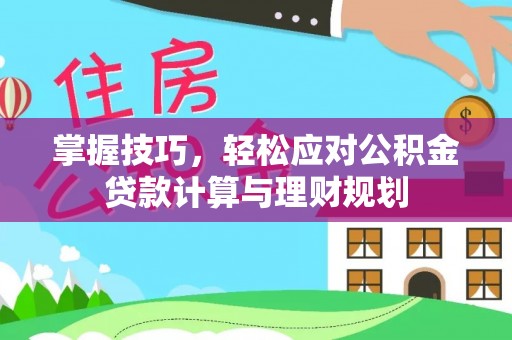 永新掌握技巧，轻松应对公积金贷款计算与理财规划