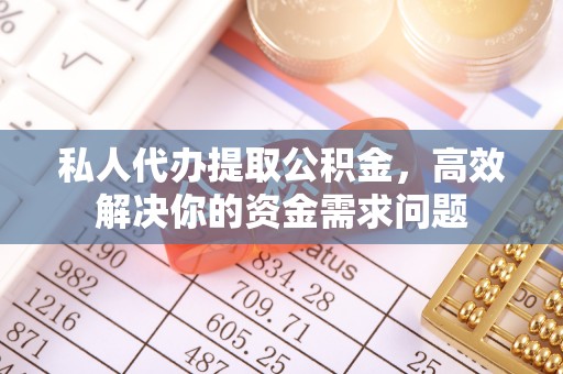 永新私人代办提取公积金，高效解决你的资金需求问题