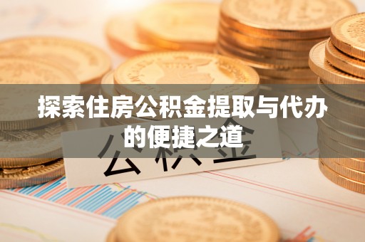 永新探索住房公积金提取与代办的便捷之道