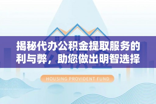 永新揭秘代办公积金提取服务的利与弊，助您做出明智选择