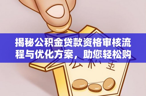 永新揭秘公积金贷款资格审核流程与优化方案，助您轻松购房