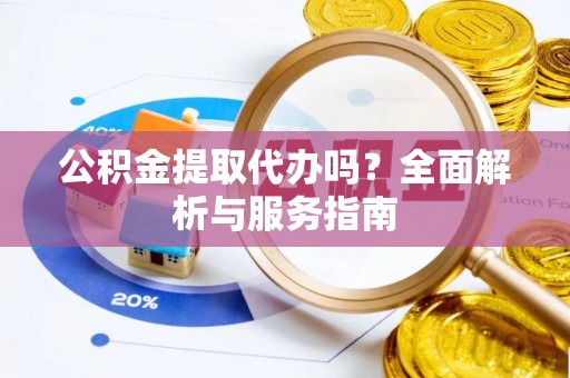 永新公积金提取代办吗？全面解析与服务指南