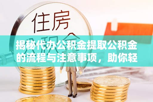 永新揭秘代办公积金提取公积金的流程与注意事项，助你轻松拿回属于你的钱