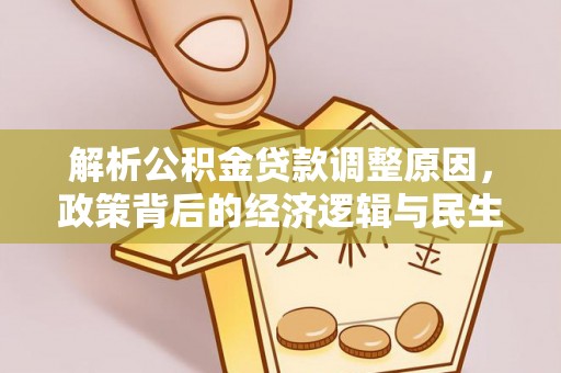 永新解析公积金贷款调整原因，政策背后的经济逻辑与民生影响