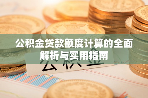 永新公积金贷款额度计算的全面解析与实用指南