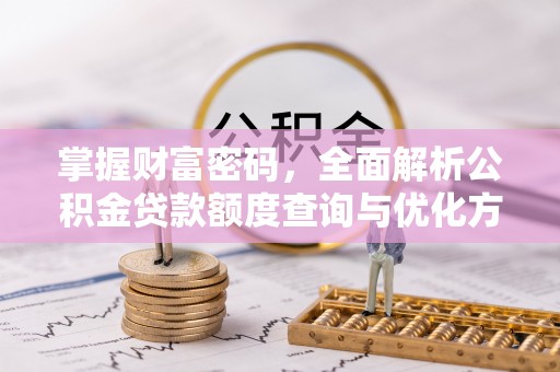 永新掌握财富密码，全面解析公积金贷款额度查询与优化方案