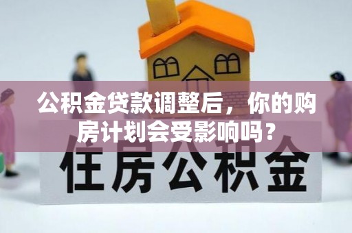 永新公积金贷款调整后，你的购房计划会受影响吗？