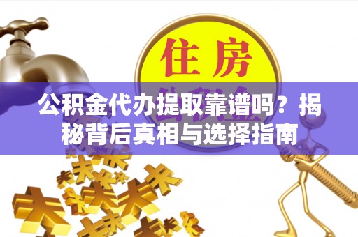 永新公积金代办提取靠谱吗？揭秘背后真相与选择指南
