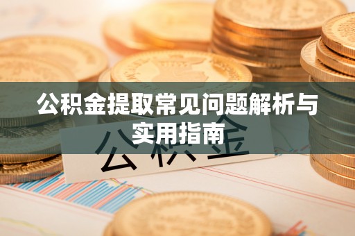 永新公积金提取常见问题解析与实用指南