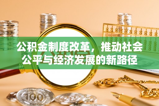 永新公积金制度改革，推动社会公平与经济发展的新路径