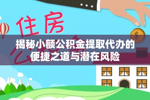 永新揭秘小额公积金提取代办的便捷之道与潜在风险