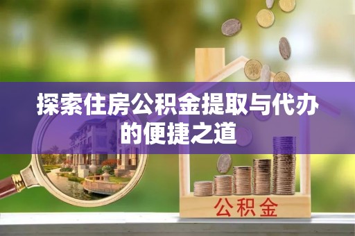 永新探索住房公积金提取与代办的便捷之道