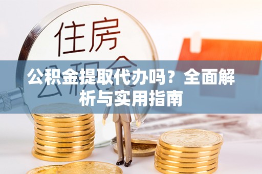 永新公积金提取代办吗？全面解析与实用指南