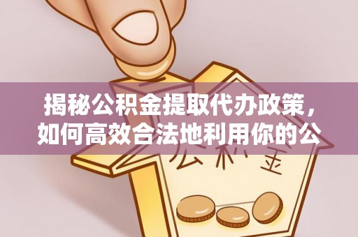 永新揭秘公积金提取代办政策，如何高效合法地利用你的公积金