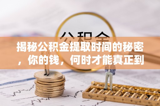 永新揭秘公积金提取时间的秘密，你的钱，何时才能真正到手？