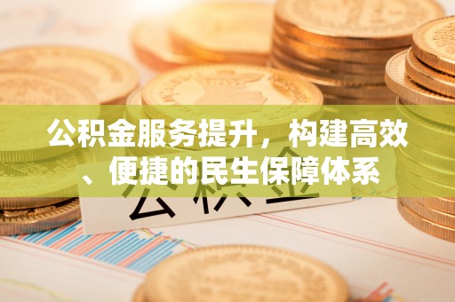 永新公积金服务提升，构建高效、便捷的民生保障体系