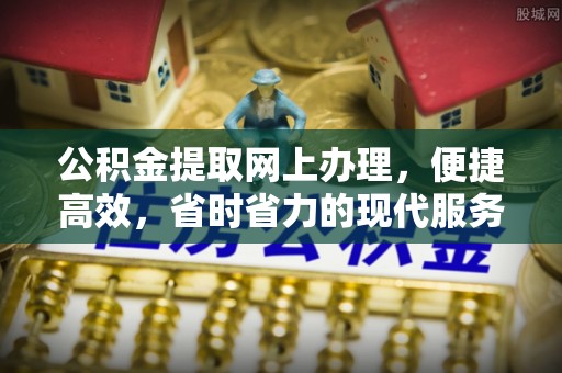 永新公积金提取网上办理，便捷高效，省时省力的现代服务