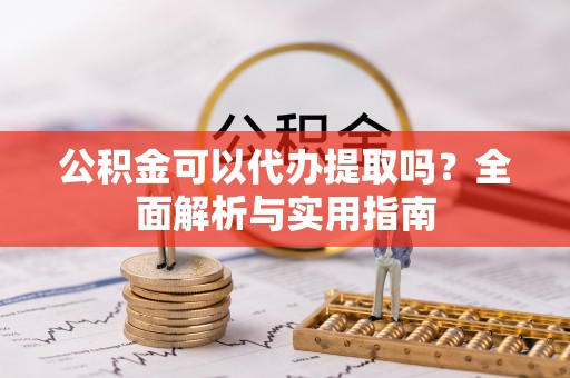 永新公积金可以代办提取吗？全面解析与实用指南
