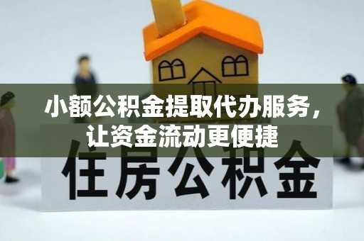 永新小额公积金提取代办服务，让资金流动更便捷