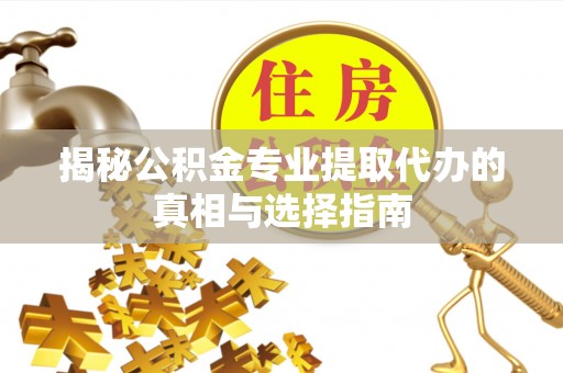 永新揭秘公积金专业提取代办的真相与选择指南