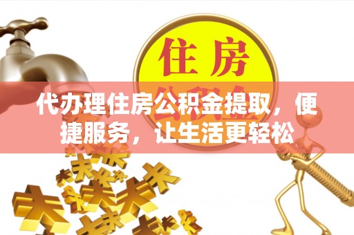 永新代办理住房公积金提取，便捷服务，让生活更轻松