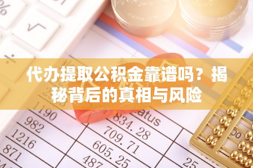 永新代办提取公积金靠谱吗？揭秘背后的真相与风险