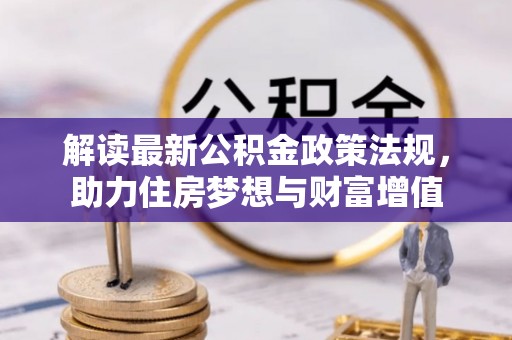 永新解读最新公积金政策法规，助力住房梦想与财富增值