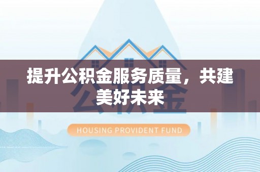 永新提升公积金服务质量，共建美好未来