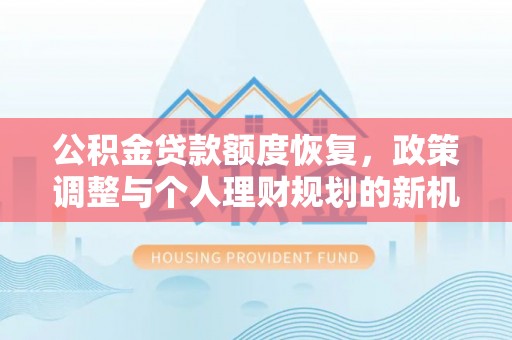 永新公积金贷款额度恢复，政策调整与个人理财规划的新机遇