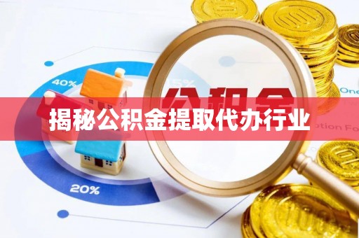 永新揭秘公积金提取代办行业
