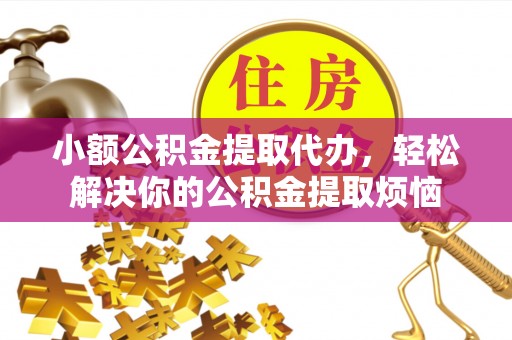永新小额公积金提取代办，轻松解决你的公积金提取烦恼
