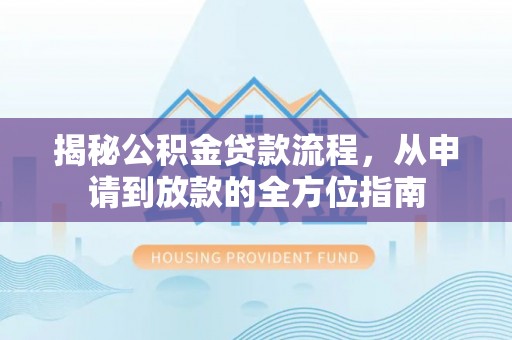 永新揭秘公积金贷款流程，从申请到放款的全方位指南