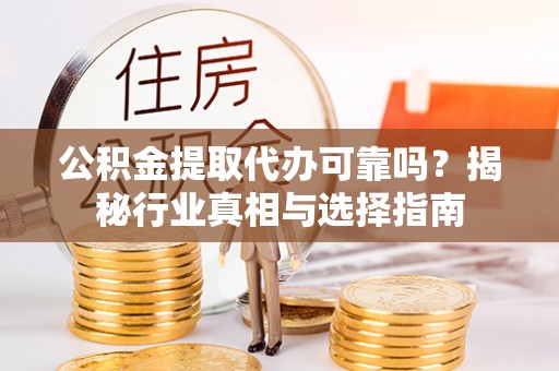 永新公积金提取代办可靠吗？揭秘行业真相与选择指南