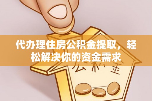 永新代办理住房公积金提取，轻松解决你的资金需求