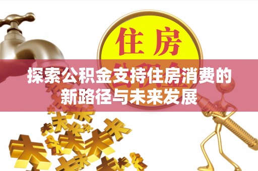 永新探索公积金支持住房消费的新路径与未来发展
