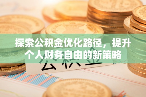 永新探索公积金优化路径，提升个人财务自由的新策略