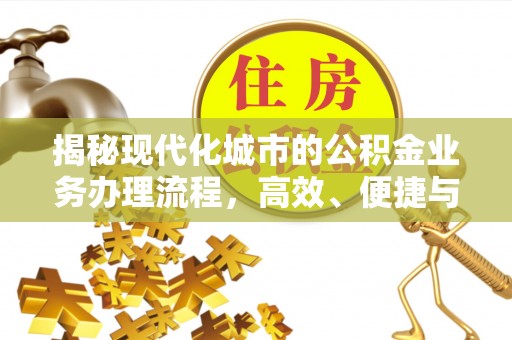 永新揭秘现代化城市的公积金业务办理流程，高效、便捷与未来趋势