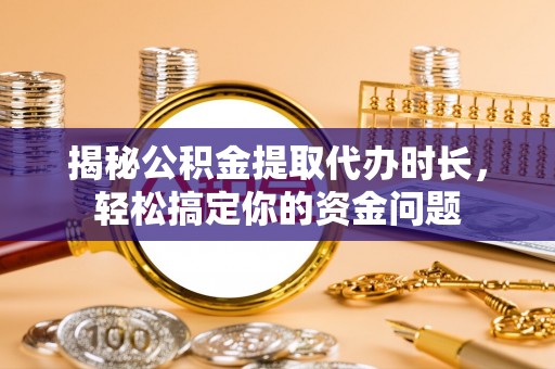 永新揭秘公积金提取代办时长，轻松搞定你的资金问题