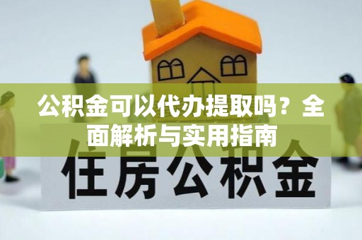 永新公积金可以代办提取吗？全面解析与实用指南