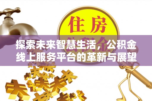 永新探索未来智慧生活，公积金线上服务平台的革新与展望