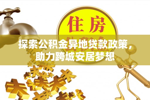 永新探索公积金异地贷款政策，助力跨城安居梦想