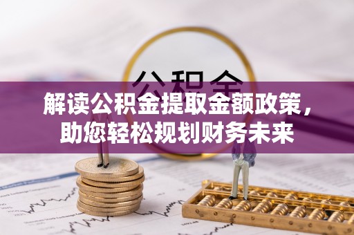 永新解读公积金提取金额政策，助您轻松规划财务未来