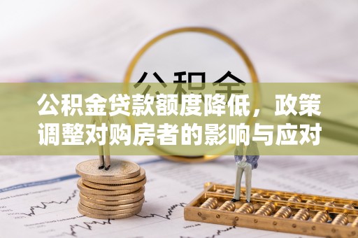 永新公积金贷款额度降低，政策调整对购房者的影响与应对策略