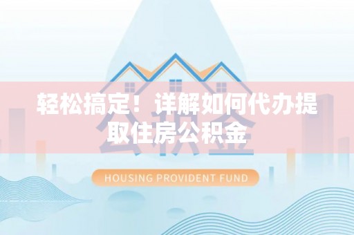 永新轻松搞定！详解如何代办提取住房公积金