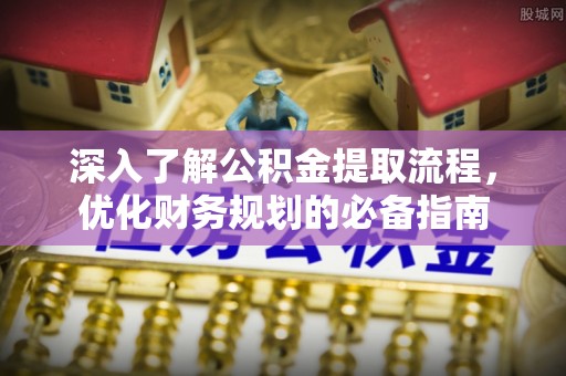 永新深入了解公积金提取流程，优化财务规划的必备指南