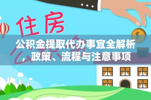 永新公积金提取代办事宜全解析，政策、流程与注意事项